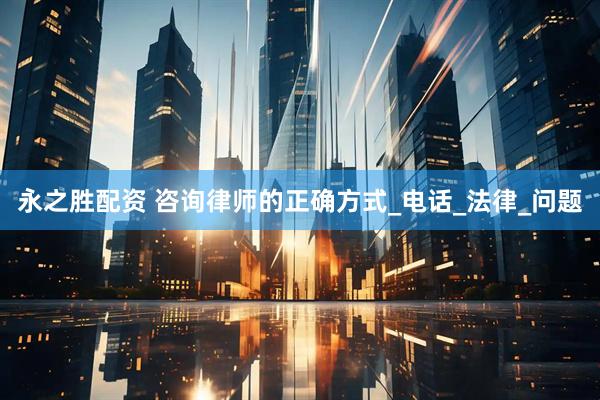 永之胜配资 咨询律师的正确方式_电话_法律_问题