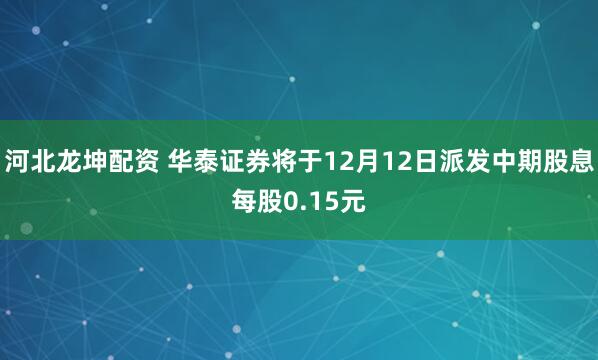 河北龙坤配资 华泰证券将于12月12日派发中期股息每股0.15元