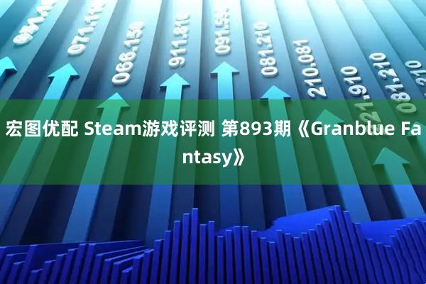 宏图优配 Steam游戏评测 第893期《Granblue Fantasy》