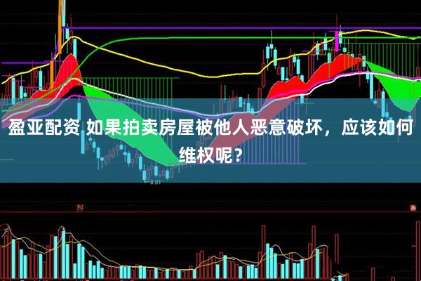 盈亚配资 如果拍卖房屋被他人恶意破坏，应该如何维权呢？